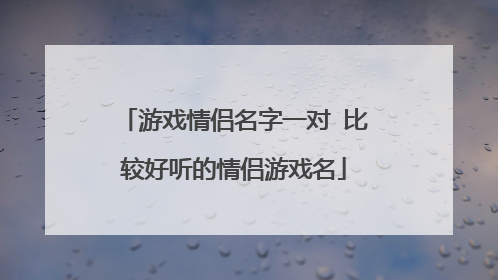 游戏情侣名字一对 比较好听的情侣游戏名