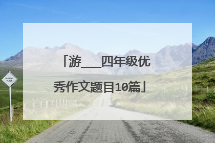 游___四年级优秀作文题目10篇