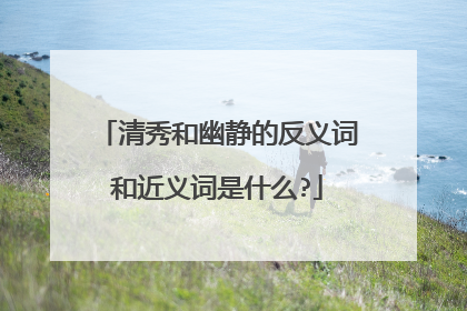 清秀和幽静的反义词和近义词是什么?
