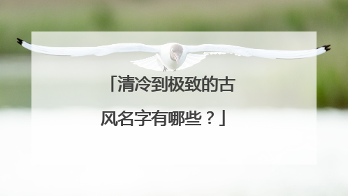清冷到极致的古风名字有哪些？