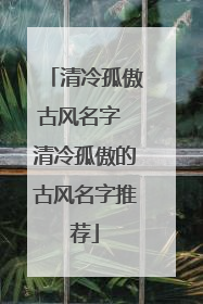 清冷孤傲古风名字 清冷孤傲的古风名字推荐