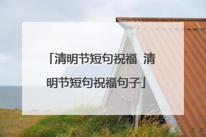 清明节短句祝福 清明节短句祝福句子