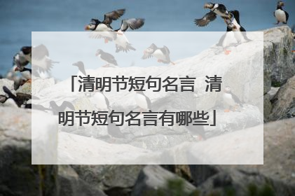 清明节短句名言 清明节短句名言有哪些