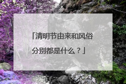 清明节由来和风俗分别都是什么?