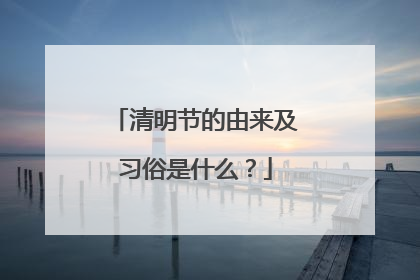 清明节的由来及习俗是什么?