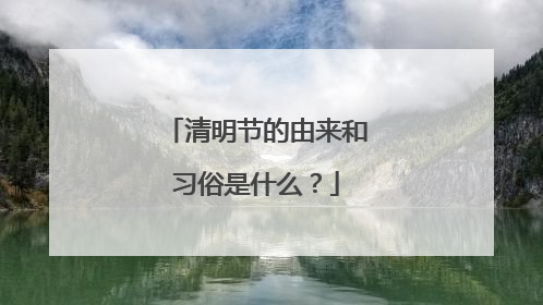 清明节的由来和习俗是什么?