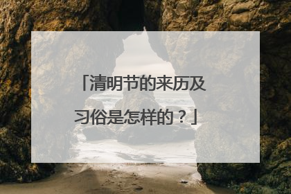 清明节的来历及习俗是怎样的?