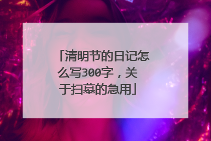 清明节的日记怎么写300字,关于扫墓的急用