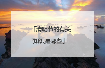 清明节的有关知识是哪些