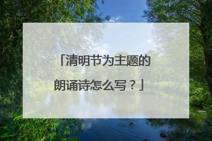 清明节为主题的朗诵诗怎么写?