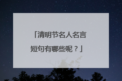 清明节名人名言短句有哪些呢？