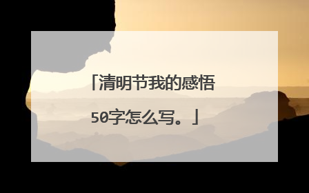 清明节我的感悟50字怎么写。