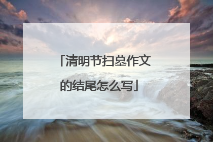 清明节扫墓作文的结尾怎么写