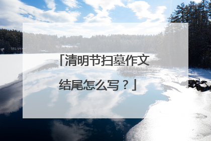 清明节扫墓作文结尾怎么写?