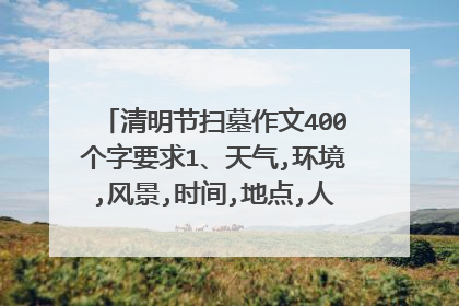 清明节扫墓作文400个字要求1、天气,环境,风景,时间,地点,人物,过程,结束