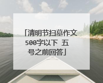 清明节扫墓作文500字以下 五号之前回答