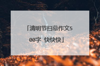 清明节扫墓作文500字 快快快