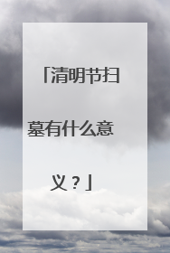 清明节扫墓有什么意义?
