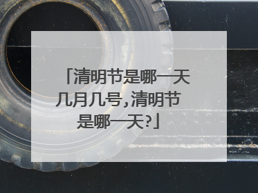 清明节是哪一天几月几号,清明节是哪一天?
