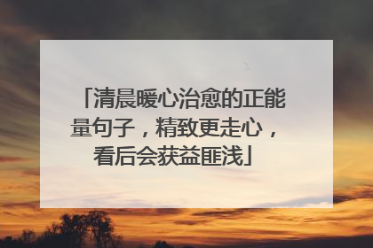 清晨暖心治愈的正能量句子，精致更走心，看后会获益匪浅