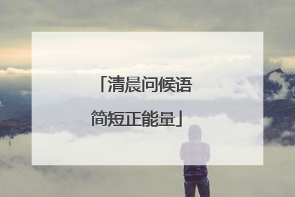 清晨问候语简短正能量