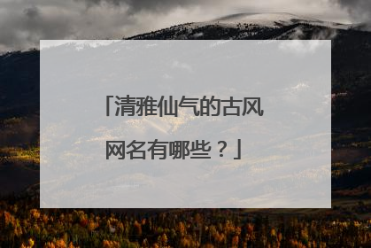 清雅仙气的古风网名有哪些?