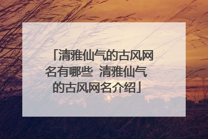 清雅仙气的古风网名有哪些 清雅仙气的古风网名介绍