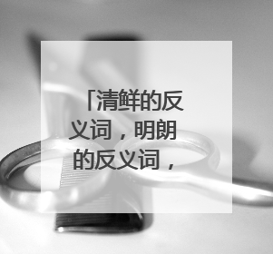 清鲜的反义词，明朗的反义词，愉快的反义词，怨恨的反义词？