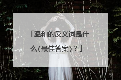 温和的反义词是什么(最佳答案)?