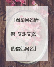温柔网名情侣 又甜又宠的情侣网名