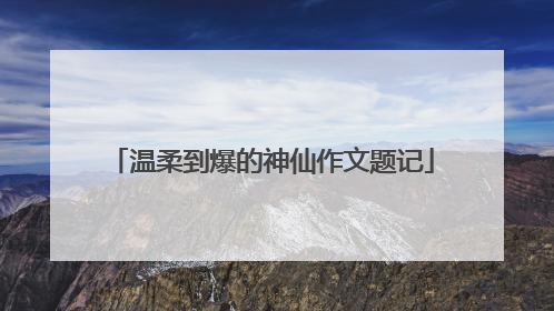 温柔到爆的神仙作文题记