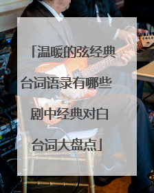 温暖的弦经典台词语录有哪些 剧中经典对白台词大盘点