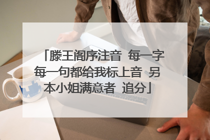 滕王阁序注音 每一字每一句都给我标上音 另本小姐满意者 追分