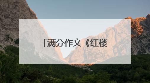 满分作文《红楼梦》获官媒点赞，一句开头就惊艳了众人，这篇作文有多好？