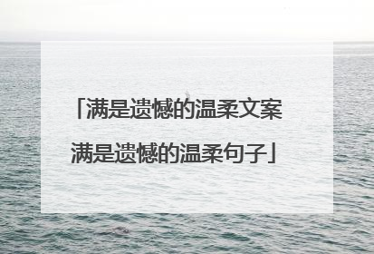 满是遗憾的温柔文案 满是遗憾的温柔句子