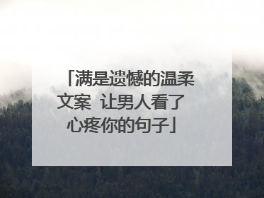 满是遗憾的温柔文案 让男人看了心疼你的句子