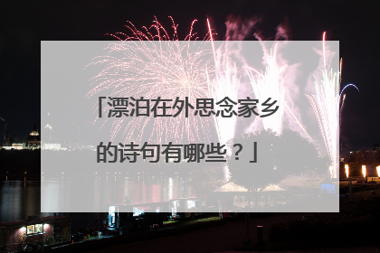 漂泊在外思念家乡的诗句有哪些?