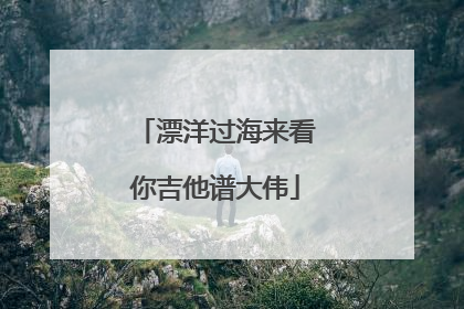 漂洋过海来看你吉他谱大伟