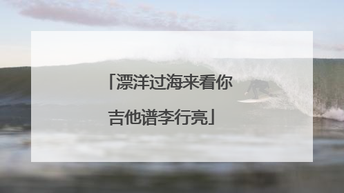 漂洋过海来看你吉他谱李行亮