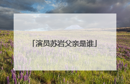 演员苏岩父亲是谁