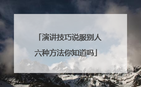 演讲技巧说服别人六种方法你知道吗
