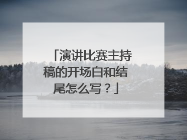 演讲比赛主持稿的开场白和结尾怎么写?