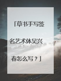 草书手写签名艺术体吴兴春怎么写？