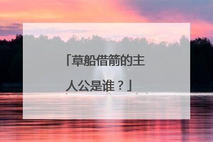 草船借箭的主人公是谁?
