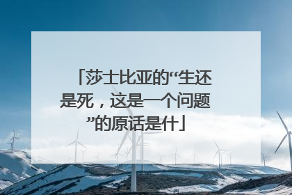 莎士比亚的“生还是死，这是一个问题”的原话是什