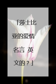 莎士比亚的爱情名言 英文的？