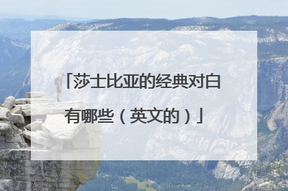 莎士比亚的经典对白有哪些（英文的）