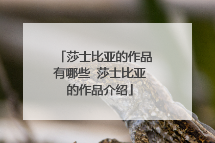 莎士比亚的作品有哪些 莎士比亚的作品介绍