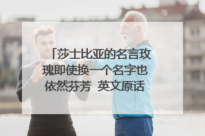 莎士比亚的名言玫瑰即使换一个名字也依然芬芳 英文原话是怎么说的呢