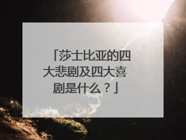 莎士比亚的四大悲剧及四大喜剧是什么？
